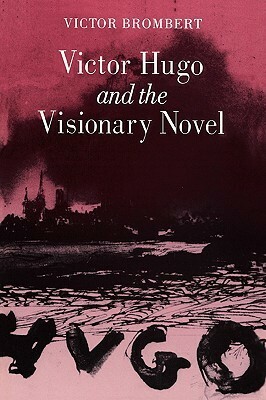 Victor Hugo and the Visionary Novel by Victor Brombert