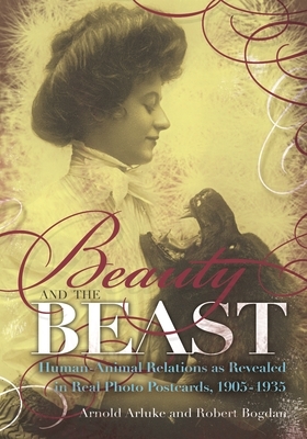 Beauty and the Beast: Human-Animal Relations as Revealed in Real Photo Postcards, 1905-1935 by Robert Bogdan, Arnold Arluke