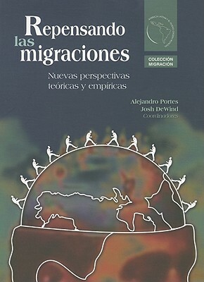 Repensando las Migraciones: Nuevas Perspectivas Teoricas y Empiricas = Rethinking Migration by Josh Dewind, Alejandro Portes