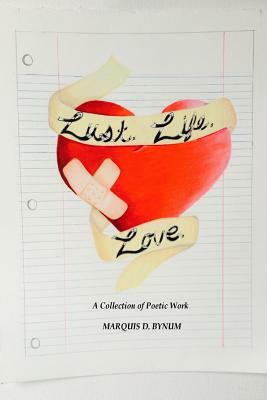 Lust. Life. Love.: A Collection of Poetic Works by Marquis D. Bynum