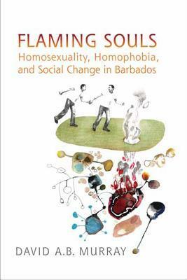 Flaming Souls: Homosexuality, Homophobia, and Social Change in Barbados by David A.B. Murray