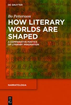 How Literary Worlds Are Shaped: A Comparative Poetics of Literary Imagination by Bo Pettersson