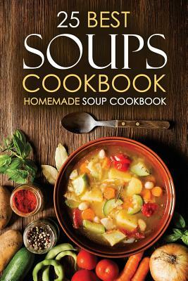 25 Best Soups Cookbook - Homemade Soup Cookbook: Best Soup Recipes to Make and Enjoy by Martha Stone