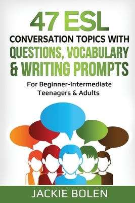 47 ESL Conversation Topics with Questions, Vocabulary & Writing Prompts: For Beginner-Intermediate Teenagers & Adults by Jackie Bolen