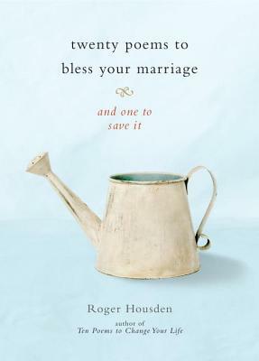 Twenty Poems to Bless Your Marriage: And One to Save It by Roger Housden