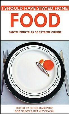 I Should Have Stayed Home: Food: Tantalizing Tales of Extreme Cuisine by Roger Rapoport