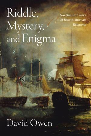 Riddle, Mystery, and Enigma: Two Hundred Years of British–Russian Relations by David Owen