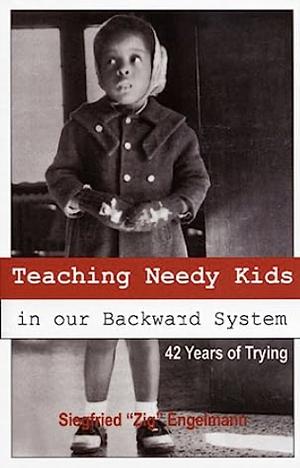 Teaching Needy Kids in Our Backward System: 42 Years of Trying by Siegfried Engelmann