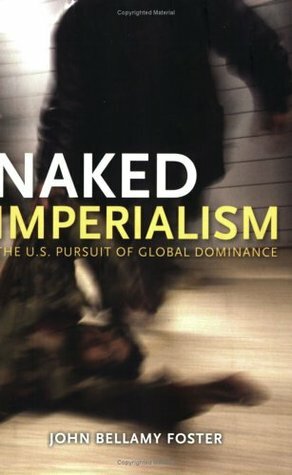 Naked Imperialism: America's Pursuit of Global Hegemony by John Bellamy Foster