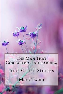 The Man That Corrupted Hadleyburg, and Other Stories Mark Twain by Mark Twain