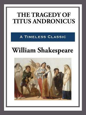 The Tragedy of Titus Andronicus by William Shakespeare