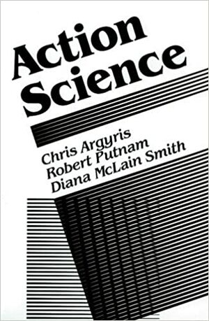 Action Science: Concepts, Methods, and Skills for Research and Intervention by Diana McLain Smith, Robert Putnam, Chris Argyris