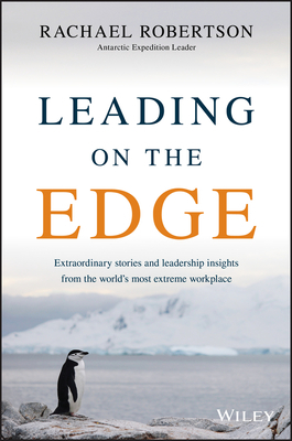 Leading on the Edge: Extraordinary Stories and Leadership Insights from the World's Most Extreme Workplace by Rachael Robertson