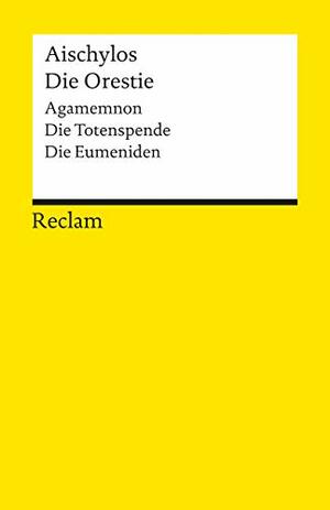 Die Orestie: Agamemnon / Die Totenspende / Die Eumeniden by Aeschylus