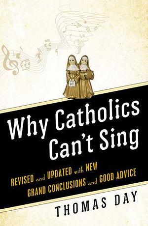 Why Catholics Can't Sing: Revised and Updated With New Grand Conclusions and Good Advice by Thomas Day, Thomas Day