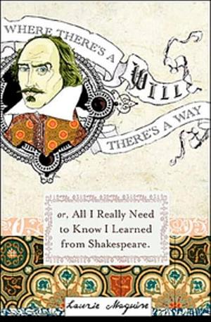 Where Theres a Will: Or Everything I Needed To Know In Life I Learned From Shakespear by Laurie Maguire, Laurie Maguire