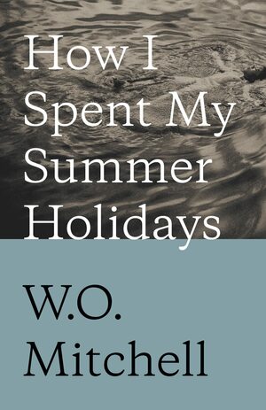 How I Spent My Summer Holidays: Penguin Modern Classics Edition by W.O. Mitchell