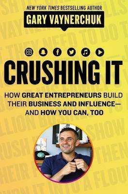 Crushing It!: How Great Entrepreneurs Build Their Business and Influence—and How You Can, Too by Gary Vaynerchuk