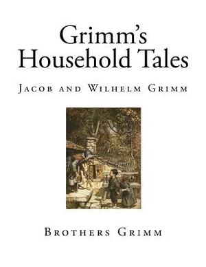 Grimms Household Tales by Jacob Grimm, Wilhelm Grimm