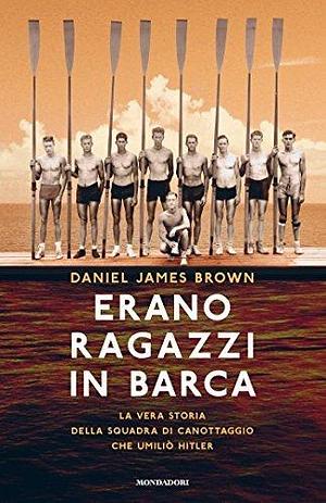 Erano ragazzi in barca: La vera storia della squadra di canottaggio che umiliò Hitler by Daniel James Brown, Daniel James Brown