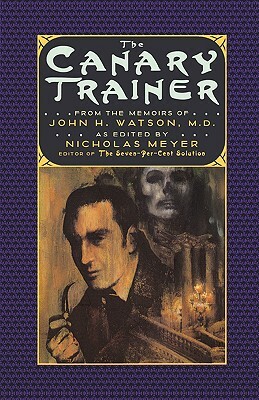 The Canary Trainer: From the Memoirs of John H. Watson, M.D. by Nicholas Meyer