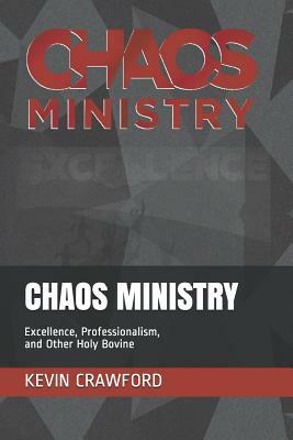 Chaos Ministry: Excellence, Professionalism, and Other Holy Bovine by Kevin Crawford
