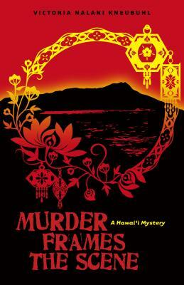 Murder Frames the Scene: A Hawai'i Mystery by Victoria Nalani Kneubuhl