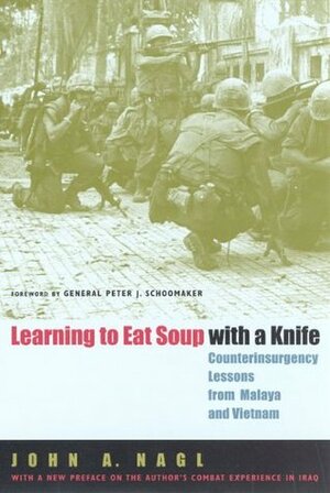Learning to Eat Soup with a Knife: Counterinsurgency Lessons from Malaya and Vietnam by John A. Nagl, Peter J. Schoomaker