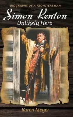 Simon Kenton Unlikely Hero: Biography of a Frontiersman by Karen Ruth Meyer