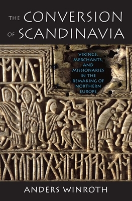 The Conversion of Scandinavia: Vikings, Merchants, and Missionaries in the Remaking of Northern Europe by Anders Winroth