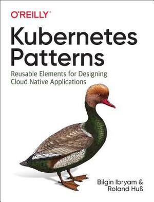 Kubernetes Patterns: Reusable Elements for Designing Cloud-Native Applications by Bilgin Ibryam, Huß Roland