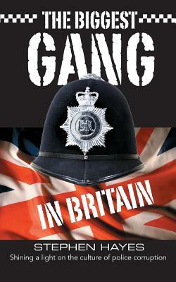 The Biggest Gang in Britain - Shining a Light on the Culture of Police Corruption by Stephen Hayes