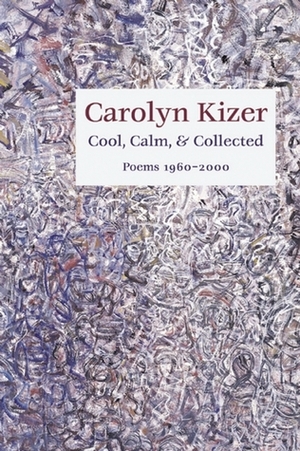 Cool, Calm, and Collected: Poems 1960-2000 by Carolyn Kizer