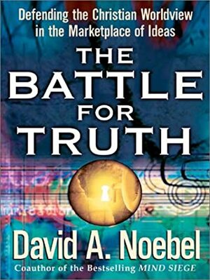The Battle for Truth: Defending the Christian Worldview in the Marketplace of Ideas by David A. Noebel