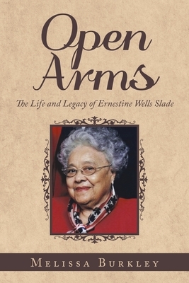 Open Arms: The Life and Legacy of Ernestine Wells Slade by Melissa Burkley
