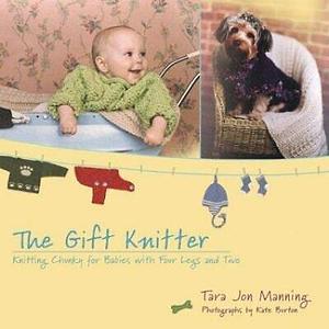 The Gift Knitter: Knitting Chunky for Babies with Four Legs and Two by Tara Jon Manning