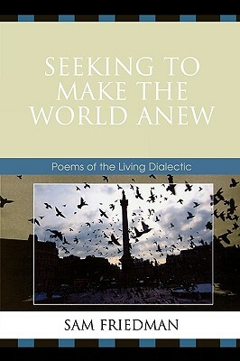 Seeking to Make the World Anew: Poems of the Living Dialectic by Sam Friedman