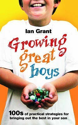 Growing Great Boys: 100s of practical strategies for bringing out the best in your son by Ian Grant