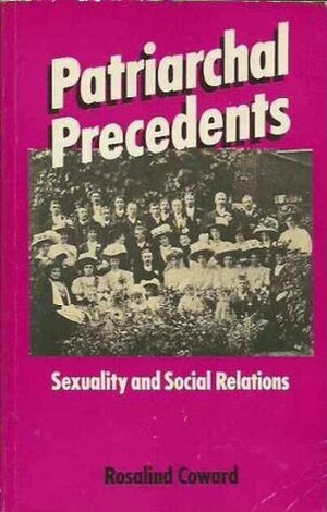 Patriarchal Precedents: Sexuality and Social Relations by Rosalind Coward