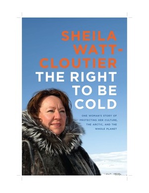 The Right to Be Cold by Sheila Watt-Cloutier