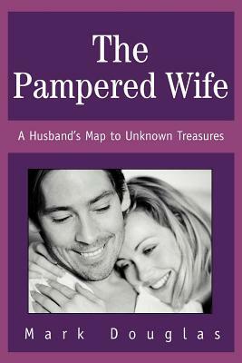 The Pampered Wife: A Husband's Map to Unknown Treasures by Mark Douglas