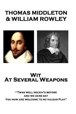 Thomas Middleton & William Rowley - Wit At Several Weapons: "Twas well receiv'd before, and we dare say, You now are welcome to no vulgar Play" by Thomas Middleton, William Rowley