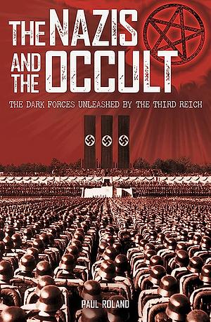 The Nazis and the Occult: The Dark Forces Unleased by the Third Reich by Paul Roland