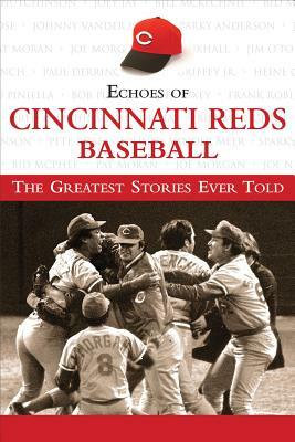 Echoes of Cincinnati Reds Baseball: The Greatest Stories Ever Told by Triumph Books