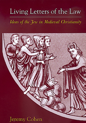 Living Letters of the Law: Ideas of the Jew in Medieval Christianity by Jeremy Cohen