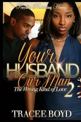 Your Husband Our Man 2: The Wrong Kind of Love by Tracee Boyd