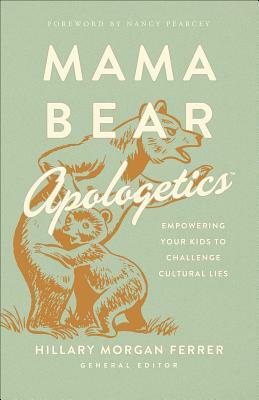Mama Bear Apologetics(r): Empowering Your Kids to Challenge Cultural Lies by Hillary Morgan Ferrer