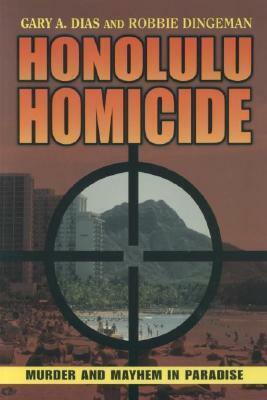 Honolulu Homicide: Murder and Mayhem in Paradise by Gary A. Dias