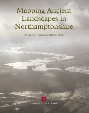 Mapping Ancient Landscapes in Northamptonshire by Alison Deegan, Glenn Foard