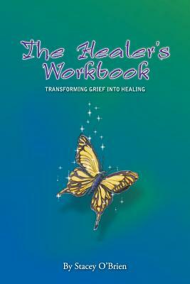 The Healer's Workbook: Transforming Grief into Healing by Stacey O'Brien